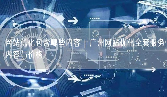 网站优化包含哪些内容｜广州网站优化全套服务内容与价格