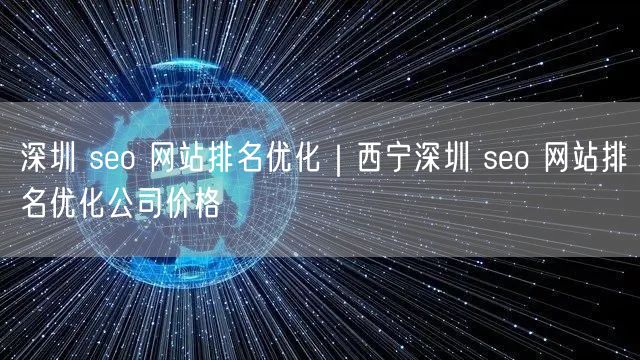 深圳 seo 网站排名优化｜西宁深圳 seo 网站排名优化公司价格