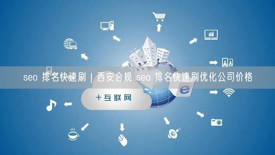 seo 排名快速刷｜西安合规 seo 排名快速刷优化公司价格