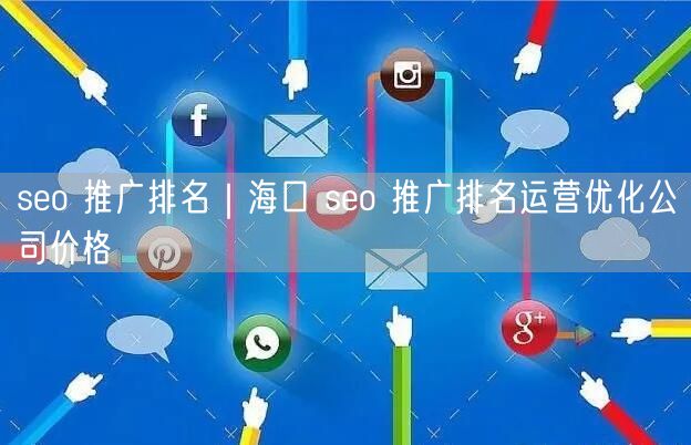 seo 推广排名｜海口 seo 推广排名运营优化公司价格