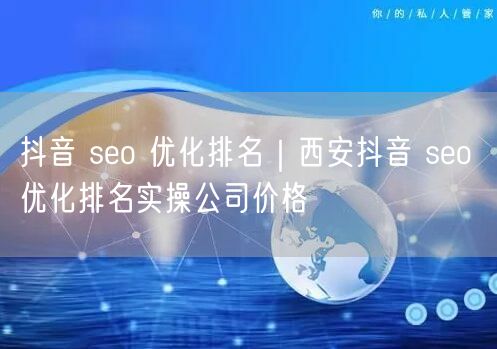 抖音 seo 优化排名｜西安抖音 seo 优化排名实操公司价格