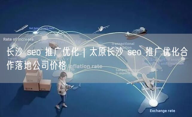 长沙 seo 推广优化｜太原长沙 seo 推广优化合作落地公司价格