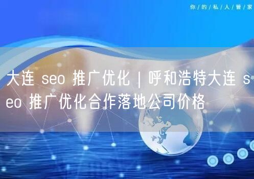 大连 seo 推广优化｜呼和浩特大连 seo 推广优化合作落地公司价格