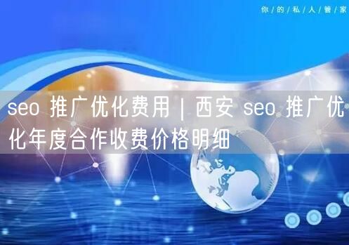 seo 推广优化费用｜西安 seo 推广优化年度合作收费价格明细