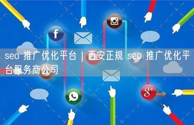 seo 推广优化平台｜西安正规 seo 推广优化平台服务商公司