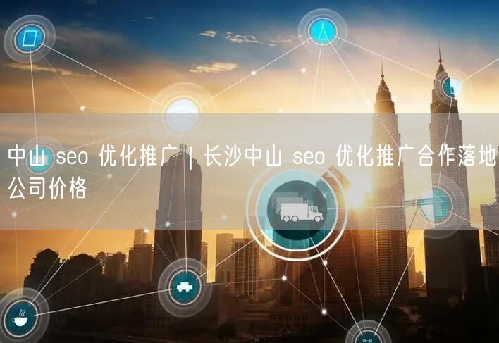 中山 seo 优化推广｜长沙中山 seo 优化推广合作落地公司价格