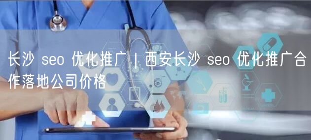 长沙 seo 优化推广｜西安长沙 seo 优化推广合作落地公司价格