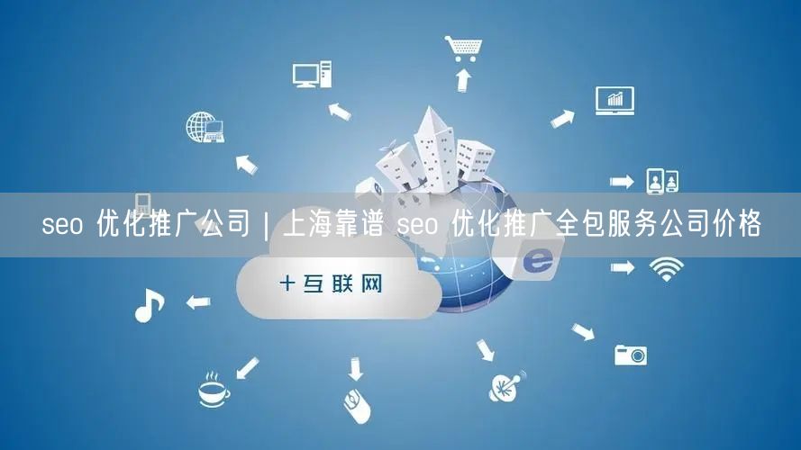 seo 优化推广公司｜上海靠谱 seo 优化推广全包服务公司价格