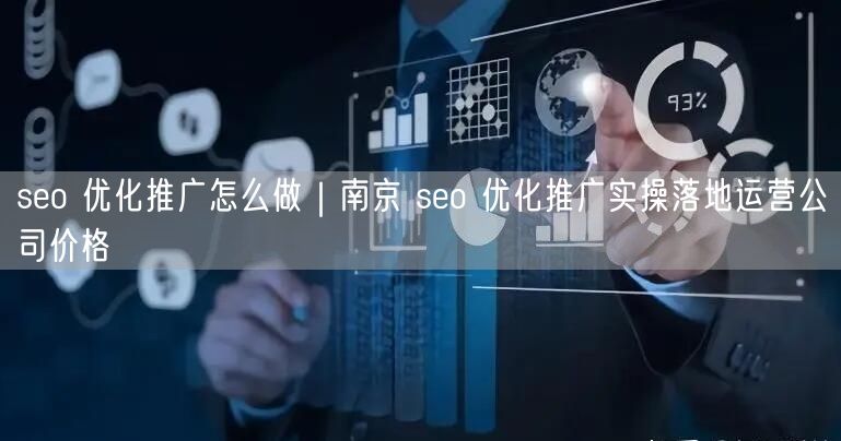seo 优化推广怎么做｜南京 seo 优化推广实操落地运营公司价格