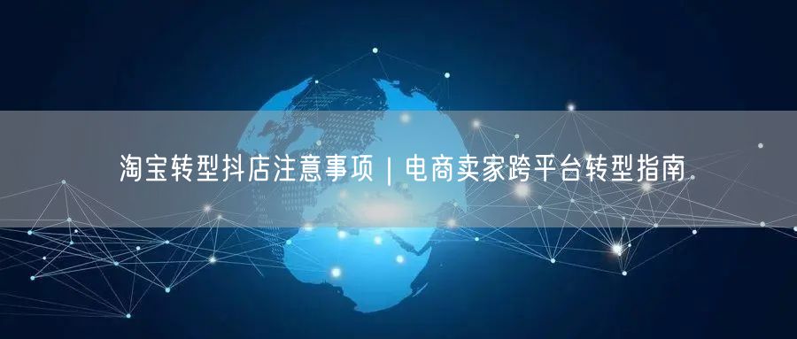 淘宝转型抖店注意事项｜电商卖家跨平台转型指南