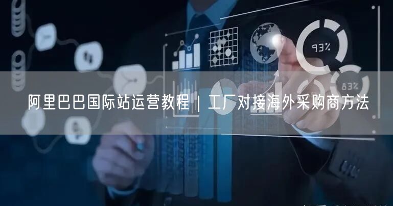 阿里巴巴国际站运营教程｜工厂对接海外采购商方法