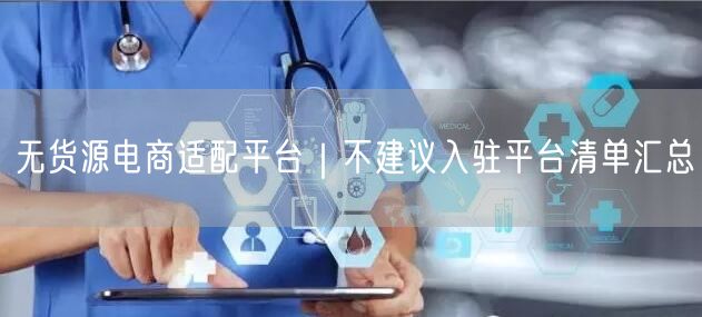 无货源电商适配平台｜不建议入驻平台清单汇总