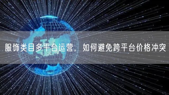 服饰类目多平台运营，如何避免跨平台价格冲突
