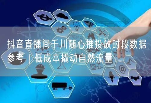 抖音直播间千川随心推投放时段数据参考｜低成本撬动自然流量