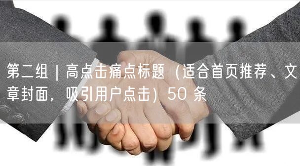 第二组｜高点击痛点标题（适合首页推荐、文章封面，吸引用户点击）50 条