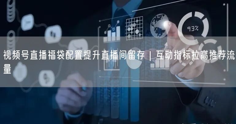 视频号直播福袋配置提升直播间留存｜互动指标拉高推荐流量