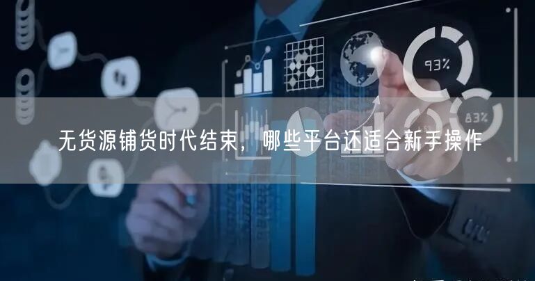 无货源铺货时代结束，哪些平台还适合新手操作