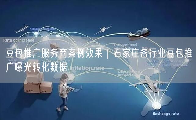 豆包推广服务商案例效果｜石家庄各行业豆包推广曝光转化数据