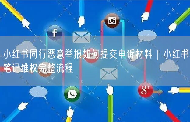 小红书同行恶意举报如何提交申诉材料｜小红书笔记维权完整流程