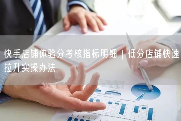 快手店铺体验分考核指标明细｜低分店铺快速拉升实操办法