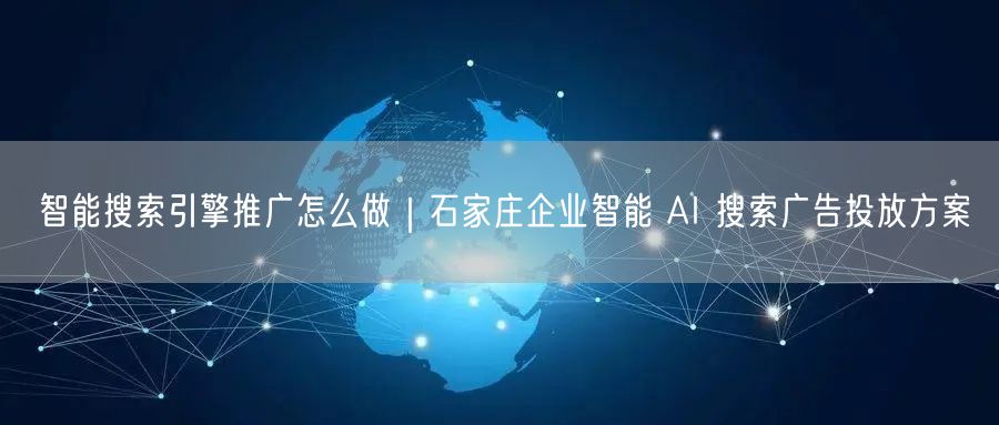 智能搜索引擎推广怎么做｜石家庄企业智能 AI 搜索广告投放方案