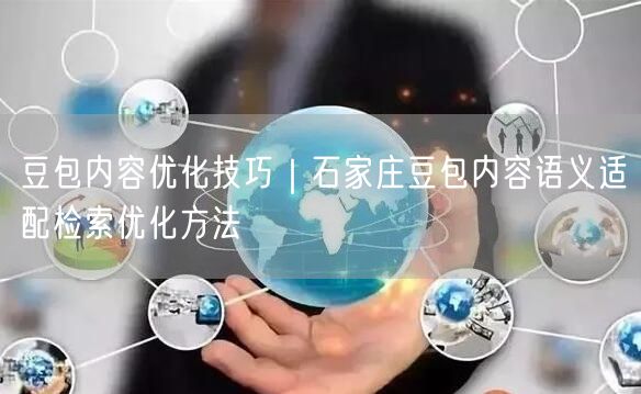 豆包内容优化技巧｜石家庄豆包内容语义适配检索优化方法