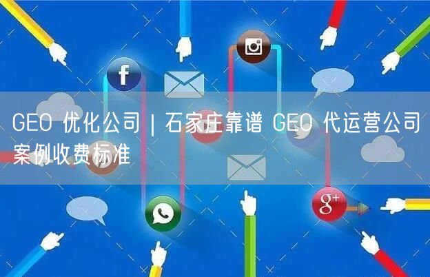 GEO 优化公司｜石家庄靠谱 GEO 代运营公司案例收费标准
