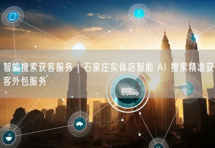 智能搜索获客服务｜石家庄实体店智能 AI 搜索精准获客外包服务