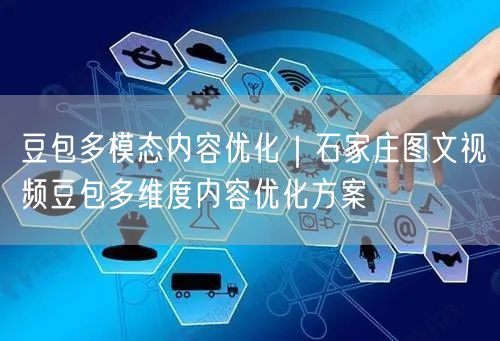 豆包多模态内容优化｜石家庄图文视频豆包多维度内容优化方案