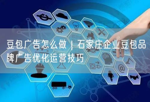 豆包广告怎么做｜石家庄企业豆包品牌广告优化运营技巧