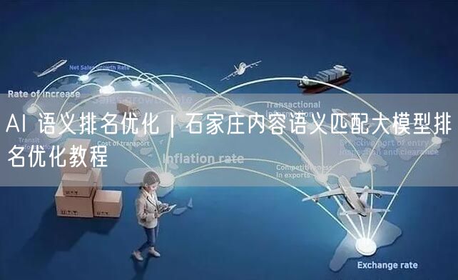 AI 语义排名优化｜石家庄内容语义匹配大模型排名优化教程