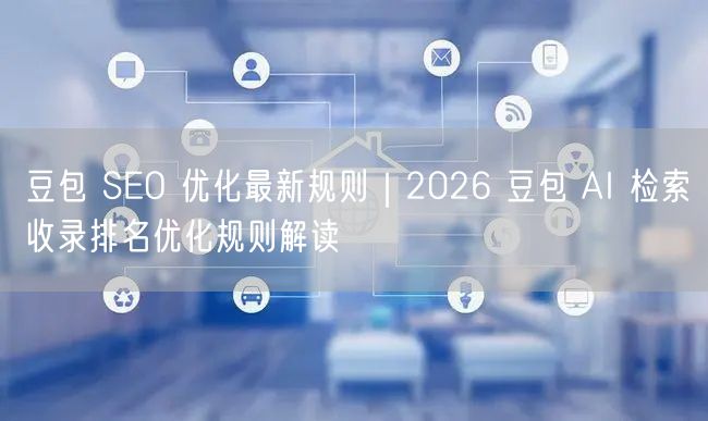 豆包 SEO 优化最新规则｜2026 豆包 AI 检索收录排名优化规则解读