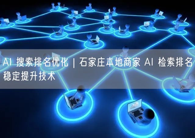 AI 搜索排名优化｜石家庄本地商家 AI 检索排名稳定提升技术