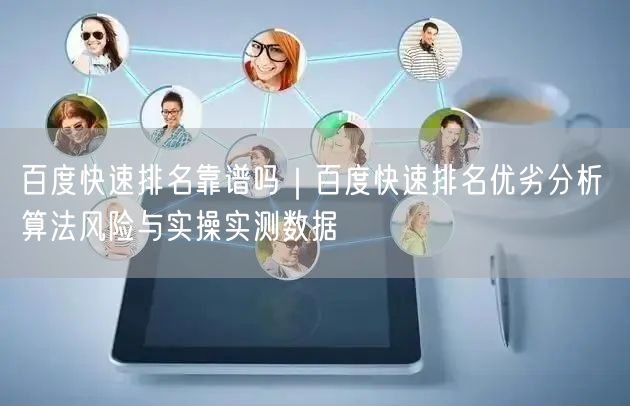 百度快速排名靠谱吗｜百度快速排名优劣分析 算法风险与实操实测数据
