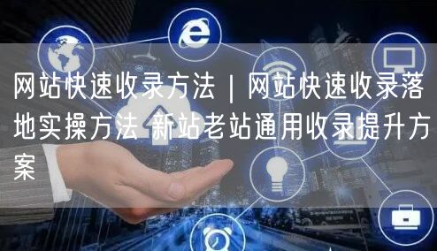 新站老站通用：网站快速收录方法与实操提升技巧