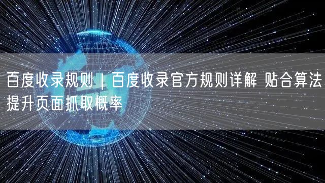 百度收录规则｜百度收录官方规则详解 贴合算法提升页面抓取概率