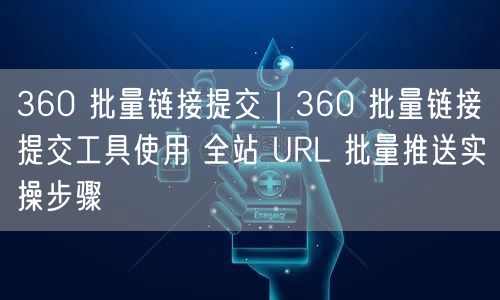 360批量链接提交工具：全站URL推送实操与SEO技巧