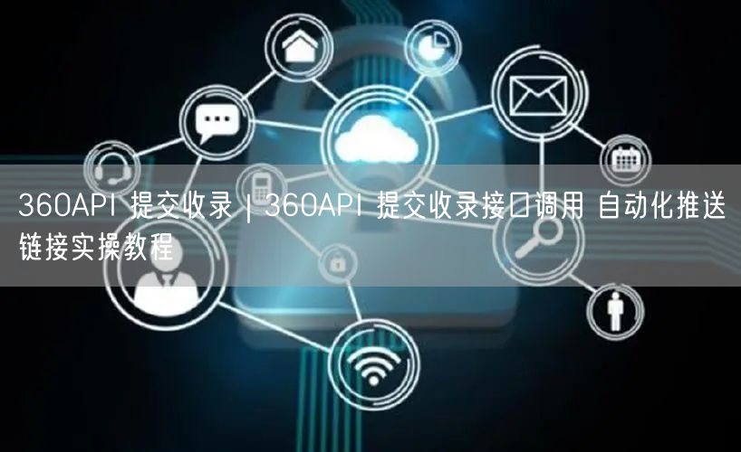 360API 提交收录|360API 提交收录接口调用 自动化推送链接实操教程