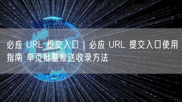 必应URL提交入口指南：批量推送+收录方法+SEO优化