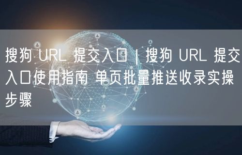 搜狗URL提交入口指南：单页批量推送，SEO收录实操技巧