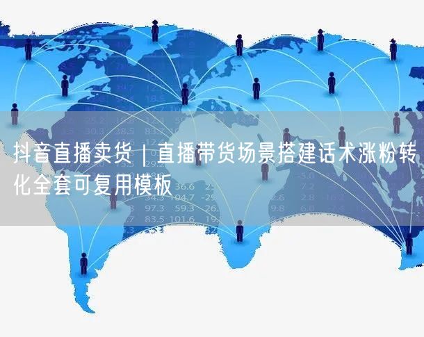 抖音直播卖货｜直播带货场景搭建话术涨粉转化全套可复用模板