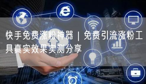 快手免费涨粉神器｜免费引流涨粉工具真实效果实测分享