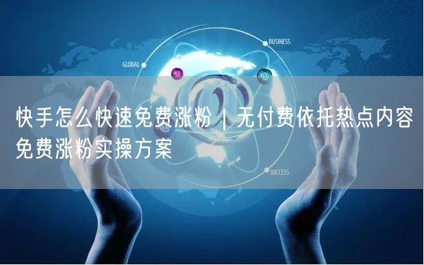 快手怎么快速免费涨粉｜无付费依托热点内容免费涨粉实操方案