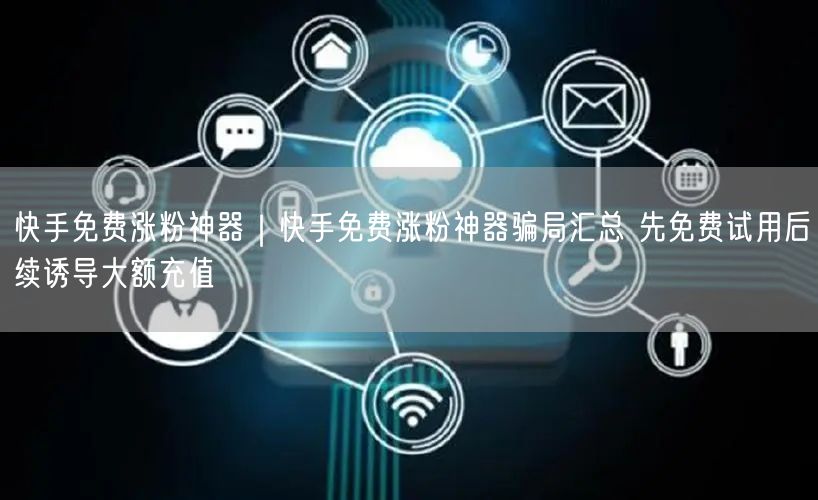 快手免费涨粉神器｜快手免费涨粉神器骗局汇总 先免费试用后续诱导大额充值