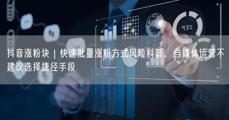 抖音涨粉块｜快速批量涨粉方式风险科普，自媒体运营不建议选择捷径手段