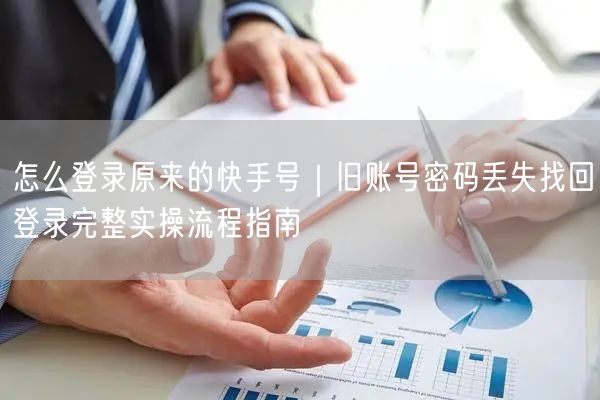 怎么登录原来的快手号｜旧账号密码丢失找回登录完整实操流程指南