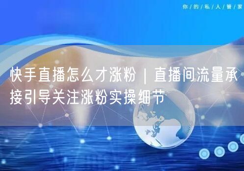 快手直播涨粉秘籍：流量承接+关注引导实操细节