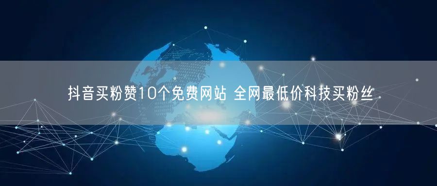 抖音买粉赞10个免费网站 全网最低价科技买粉丝