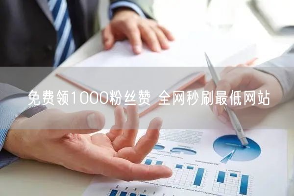 免费领1000粉丝赞 全网秒刷最低网站