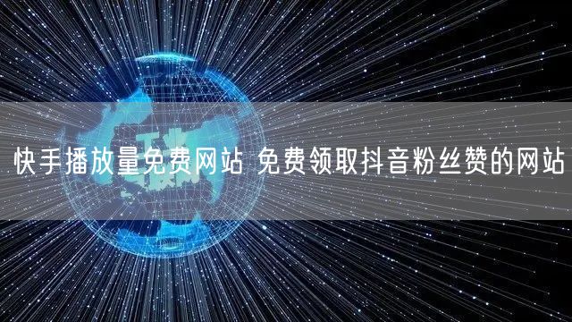 快手播放量免费网站 免费领取抖音粉丝赞的网站